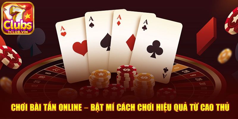 Cách chơi Bài Tấn 7Club đơn giản và hiệu quả nhất hiện