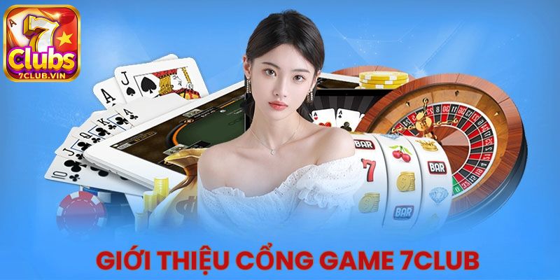 Giới thiệu 7Club - cổng game uy tín đẳng cấp thị trường